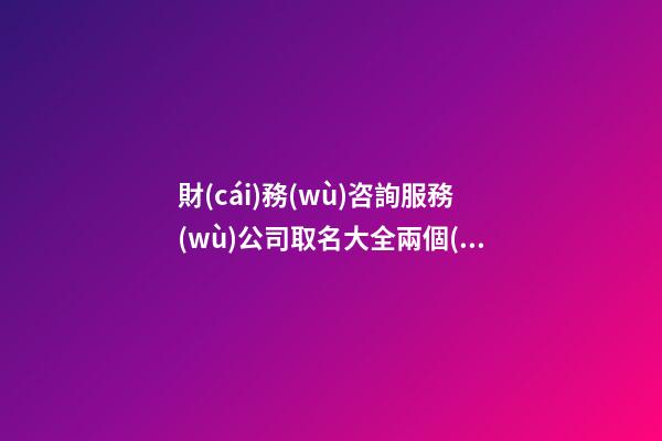 財(cái)務(wù)咨詢服務(wù)公司取名大全兩個(gè)字免費(fèi) 哪些適合參照-第1張-公司起名-玄機(jī)派